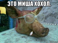 это миша хохол. 