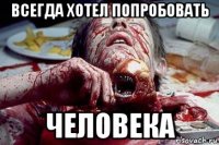 всегда хотел попробовать человека