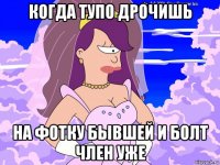 когда тупо дрочишь на фотку бывшей и болт член уже
