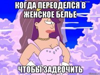 когда переоделся в женское белье чтобы задрочить