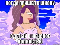 когда пришел в школу одетый в женское полностью