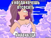 у когда хочешь отсосать у кавказца