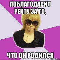 поблагодарил рейту за то, что он родился