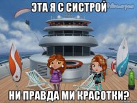 эта я с систрой ни правда ми красотки?