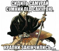 сидить самурай сумний під сакурою, крапки закінчились. . .