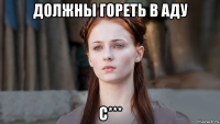 должны гореть в аду с***