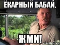 ёкарный бабай, жми!