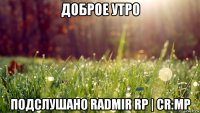 доброе утро подслушано radmir rp | cr:mp