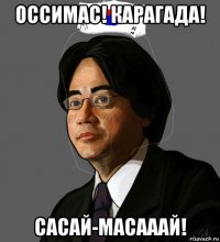 оссимас! карагада! сасай-масааай!