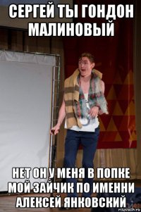 сергей ты гондон малиновый нет он у меня в попке мой зайчик по именни алексей янковский