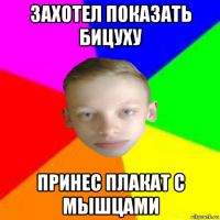 захотел показать бицуху принес плакат с мышцами
