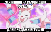 эти няшки на самом дели созданы для продажи игрушек