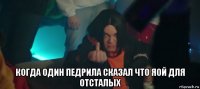  когда один педрила сказал что яой для отсталых
