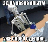 зд на 99999 опыта! уже скоро сделаю!