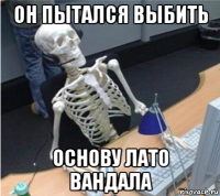он пытался выбить основу лато вандала