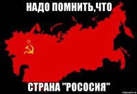 надо помнить,что страна "рососия"