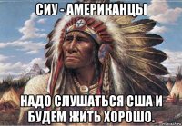 сиу - американцы надо слушаться сша и будем жить хорошо.