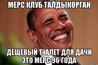 мерс клуб талдыкорган дещевый туалет для дачи это мерс 96 года