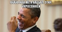 ахаха как же я наебал этих укросвиней 
