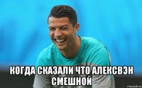  когда сказали что алексвэн смешной