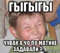 гыгыгы чувак а чо по матике задавали ?:_