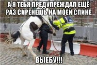 а я тебя предупреждал ещё раз сиренешь на моей спине выебу!!!