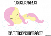 ты не флати не копируй персона