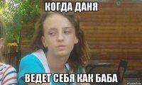 когда даня ведет себя как баба