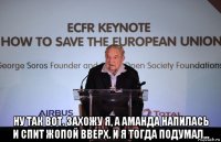  ну так вот. захожу я, а аманда напилась и спит жопой вверх. и я тогда подумал...