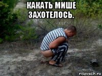 какать мише захотелось. 