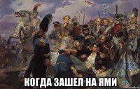  когда зашел на ями