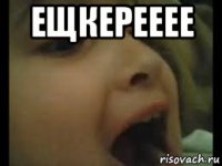 ещкерееее 