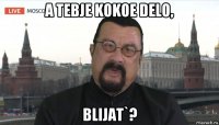 a tebje kokoe delo, blijat`?