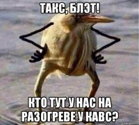 такс, блэт! кто тут у нас на разогреве у кавс?