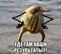  где там наши результаты?!