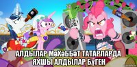  алдылар мәхәббәт татарларда яхшы алдылар бүген