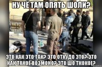 ну чё там опять шоли? это как это так? это откудо это? это как такое возмоно? это шо ткокое?