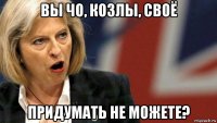 вы чо, козлы, своё придумать не можете?