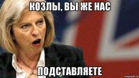 козлы, вы же нас подставляете