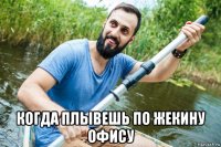 когда плывешь по жекину офису