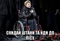  скидай штани та йди до лiсу