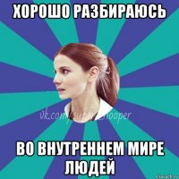 хорошо разбираюсь во внутреннем мире людей