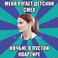 меня пугает детский смех ночью. в пустой квартире