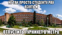 не так просто студенту рау взять и отпустить турникет в метро