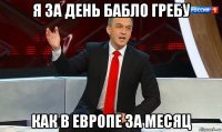 я за день бабло гребу как в европе за месяц