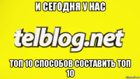 и сегодня у нас топ 10 способов составить топ 10