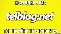 и сегодня у нас топ 10 хуйни на рисовач.ру