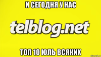 и сегодня у нас топ 10 юль всяких