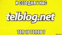 и сегодня у нас топ 10 топов 7