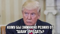  кому бы зимнюю резину от "шахи" продать?